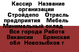 Кассир › Название организации ­ Стройдепо › Отрасль предприятия ­ Мебель › Минимальный оклад ­ 1 - Все города Работа » Вакансии   . Брянская обл.,Новозыбков г.